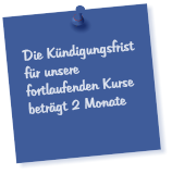Die K�ndigungsfrist f�r unsere fortlaufenden Kurse betr�gt 2 Monate