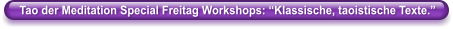 Tao der Meditation Special Freitag Workshops: �Klassische, taoistische Texte.�