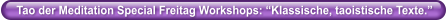 Tao der Meditation Special Freitag Workshops: �Klassische, taoistische Texte.�